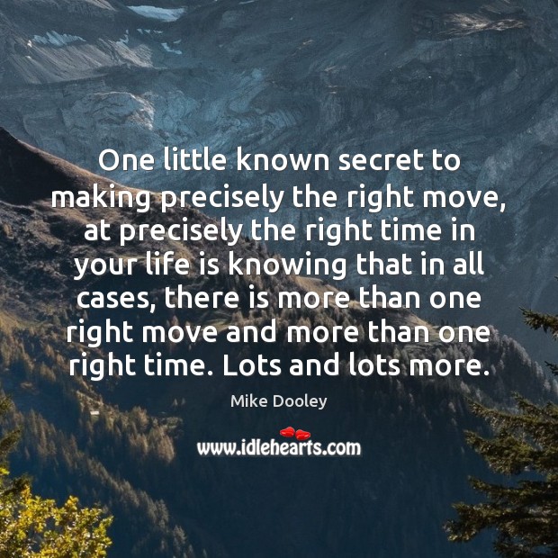 One little known secret to making precisely the right move, at precisely Mike Dooley Picture Quote
