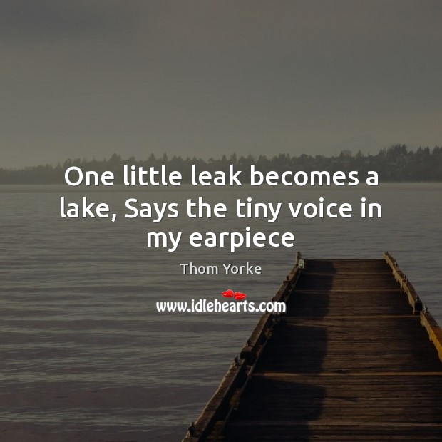 One little leak becomes a lake, Says the tiny voice in my earpiece Image