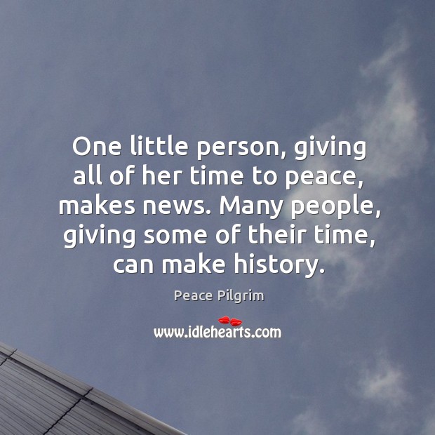 One little person, giving all of her time to peace, makes news. Peace Pilgrim Picture Quote
