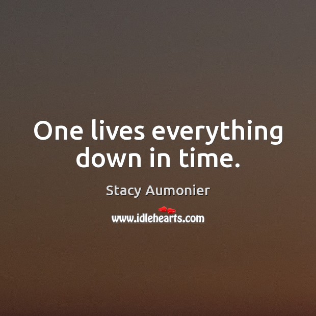 One lives everything down in time. Stacy Aumonier Picture Quote