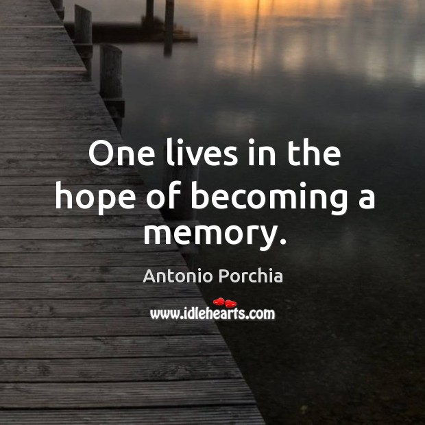 One lives in the hope of becoming a memory. Antonio Porchia Picture Quote