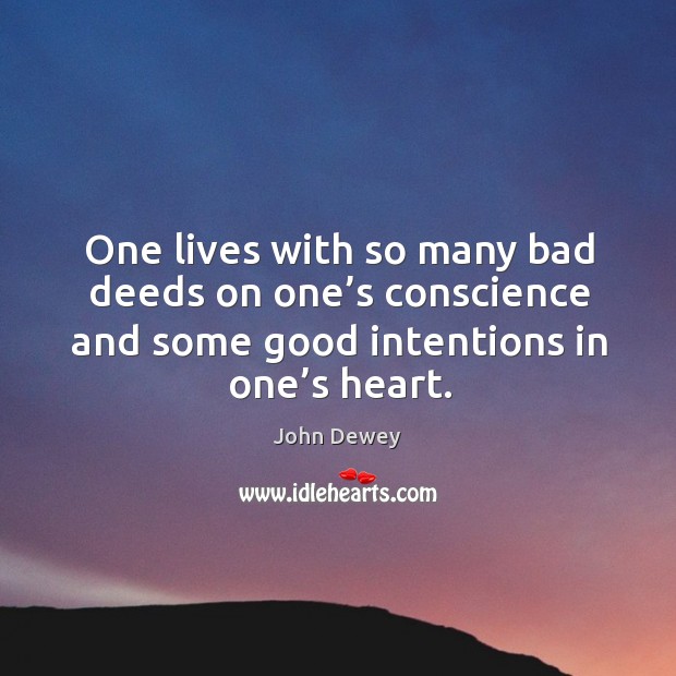 One lives with so many bad deeds on one’s conscience and some good intentions in one’s heart. John Dewey Picture Quote