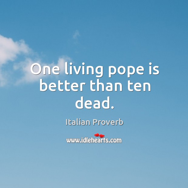 One living pope is better than ten dead. Image