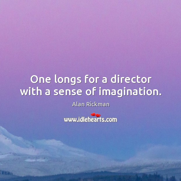 One longs for a director with a sense of imagination. Alan Rickman Picture Quote