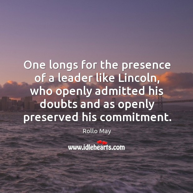 One longs for the presence of a leader like Lincoln, who openly Rollo May Picture Quote