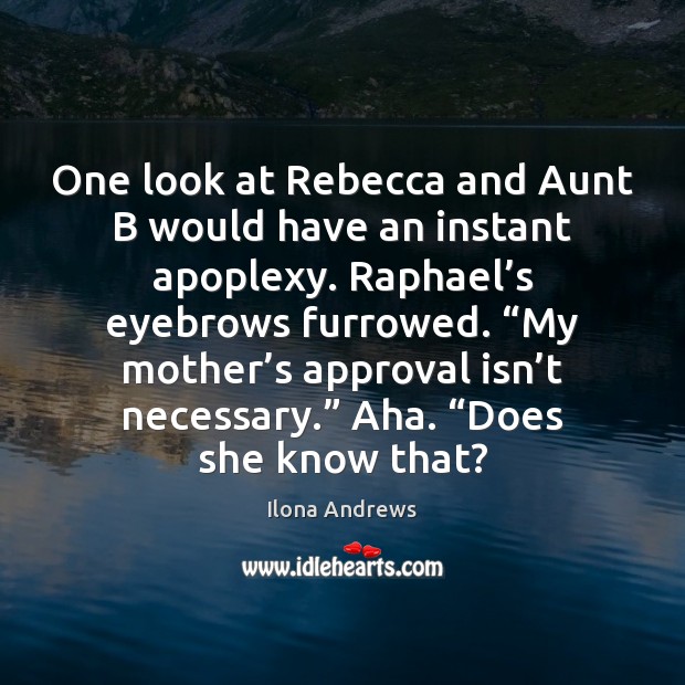 One look at Rebecca and Aunt B would have an instant apoplexy. Ilona Andrews Picture Quote