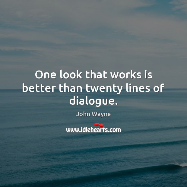 One look that works is better than twenty lines of dialogue. John Wayne Picture Quote