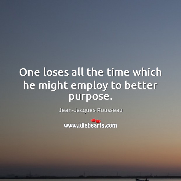 One loses all the time which he might employ to better purpose. Jean-Jacques Rousseau Picture Quote