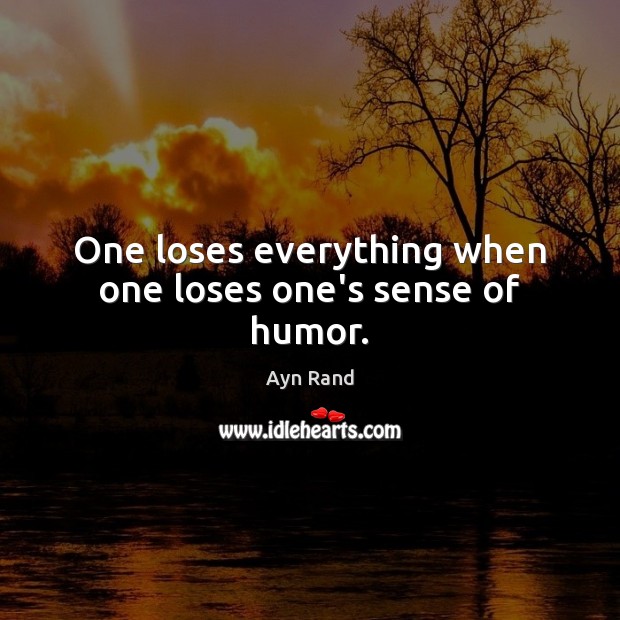 One loses everything when one loses one’s sense of humor. Ayn Rand Picture Quote