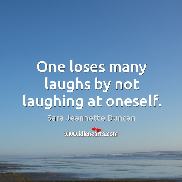 One loses many laughs by not laughing at oneself. Sara Jeannette Duncan Picture Quote