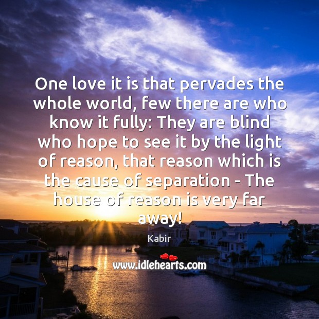 One love it is that pervades the whole world, few there are Kabir Picture Quote