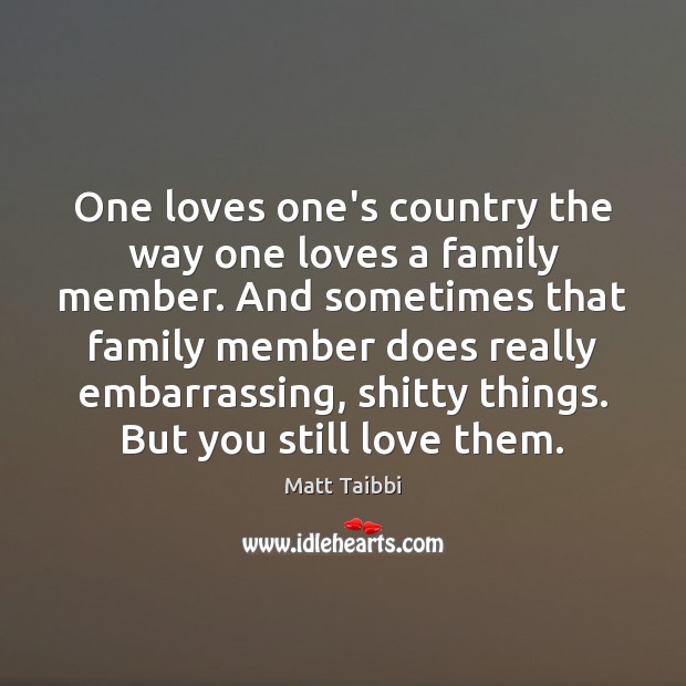 One loves one’s country the way one loves a family member. And Matt Taibbi Picture Quote