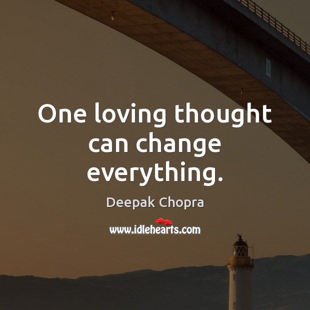 One loving thought can change everything. Deepak Chopra Picture Quote