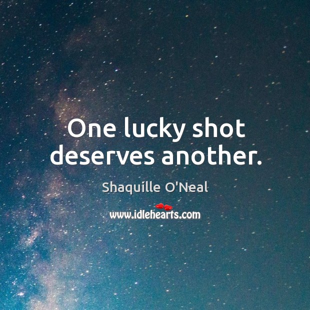 One lucky shot deserves another. Shaquille O’Neal Picture Quote