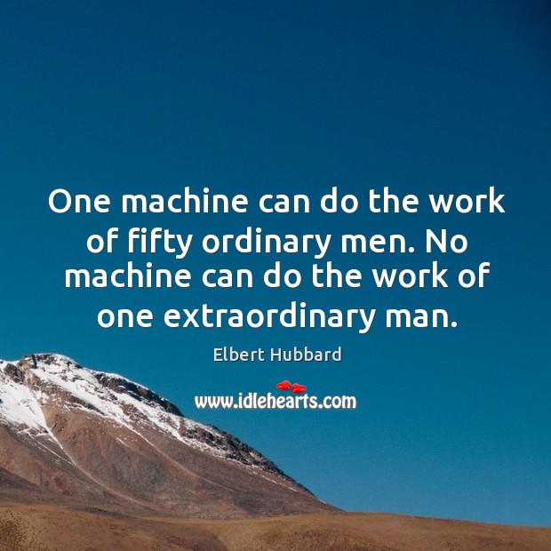 One machine can do the work of fifty ordinary men. No machine can do the work of one extraordinary man. Image