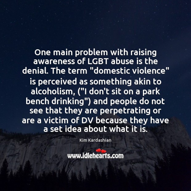 One main problem with raising awareness of LGBT abuse is the denial. Kim Kardashian Picture Quote