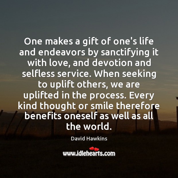One makes a gift of one’s life and endeavors by sanctifying it David Hawkins Picture Quote