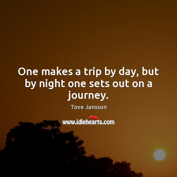 One makes a trip by day, but by night one sets out on a journey. Tove Jansson Picture Quote