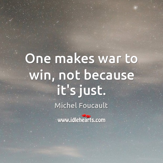 One makes war to win, not because it’s just. Michel Foucault Picture Quote