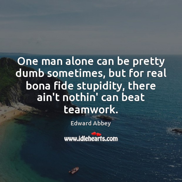 One man alone can be pretty dumb sometimes, but for real bona Teamwork Quotes Image