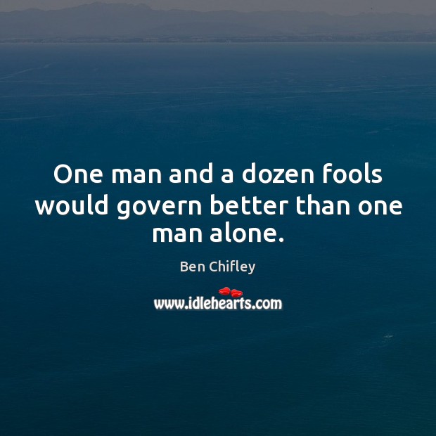 One man and a dozen fools would govern better than one man alone. Image