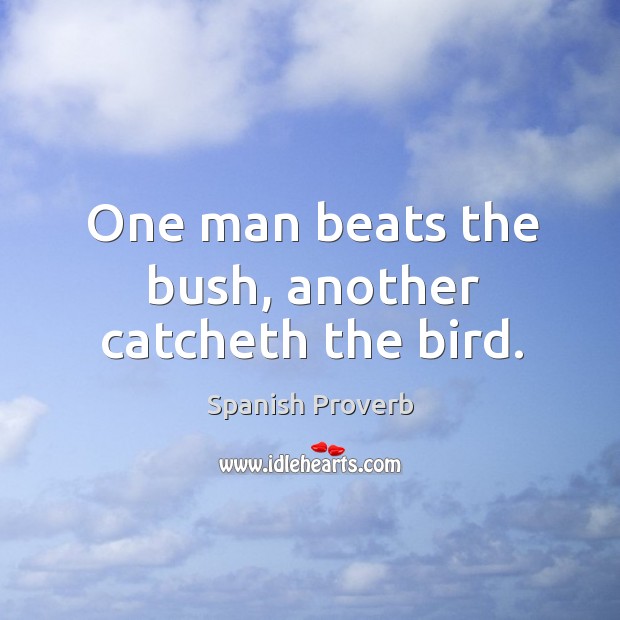 One man beats the bush, another catcheth the bird. Image