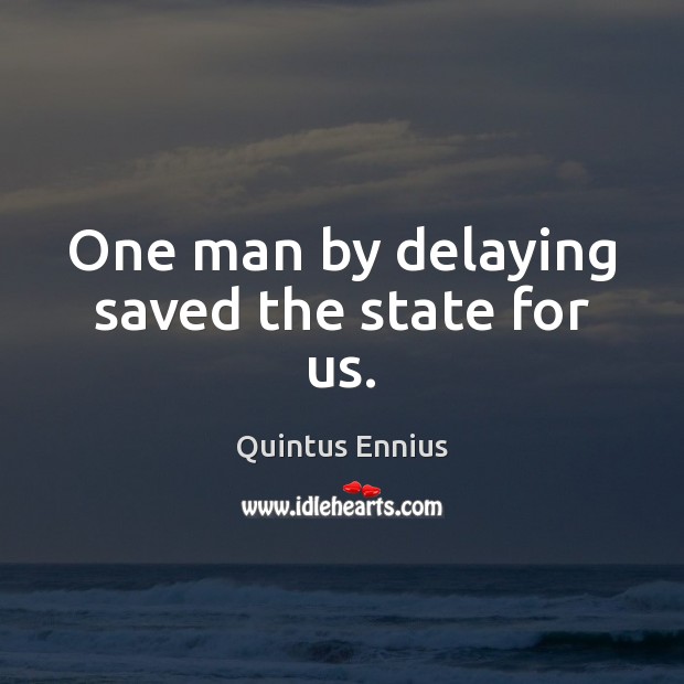 One man by delaying saved the state for us. Quintus Ennius Picture Quote
