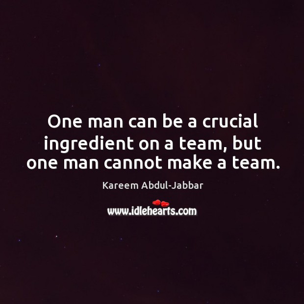 One man can be a crucial ingredient on a team, but one man cannot make a team. Kareem Abdul-Jabbar Picture Quote