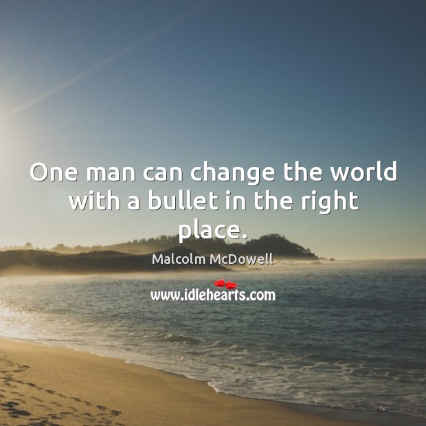 One man can change the world with a bullet in the right place. Malcolm McDowell Picture Quote