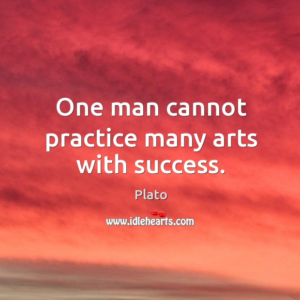 One man cannot practice many arts with success. Plato Picture Quote