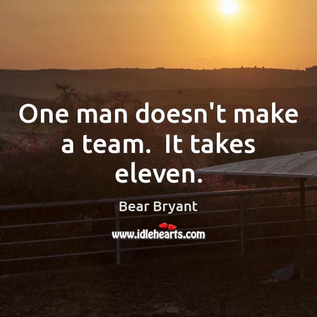One man doesn’t make a team.  It takes eleven. Bear Bryant Picture Quote