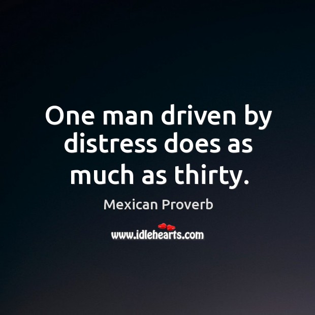 One man driven by distress does as much as thirty. Mexican Proverbs Image