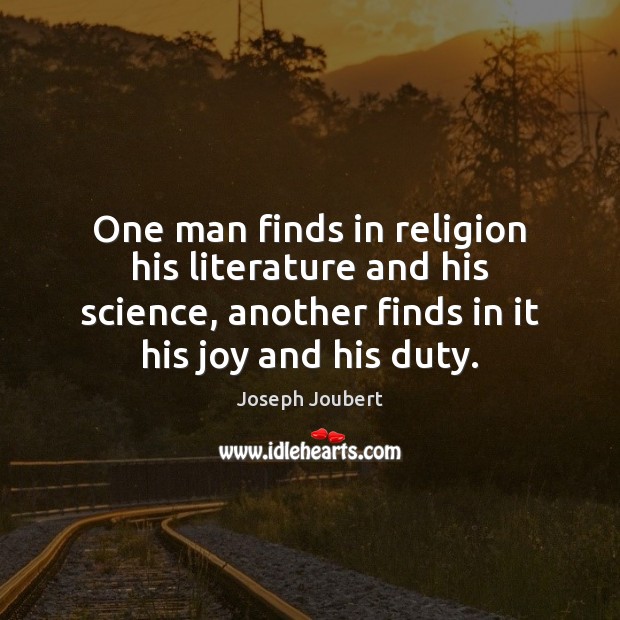 One man finds in religion his literature and his science, another finds Joseph Joubert Picture Quote