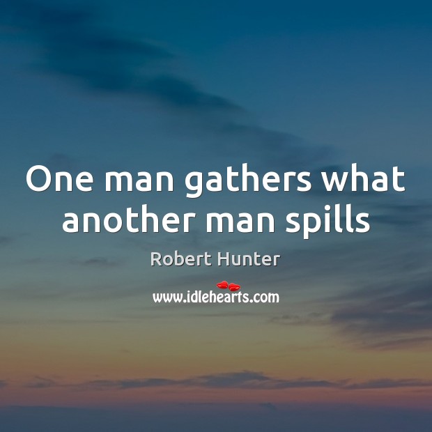 One man gathers what another man spills Image