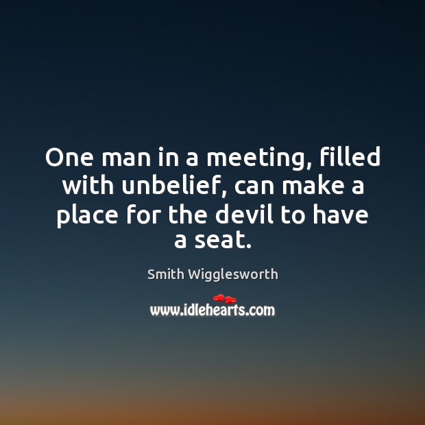 One man in a meeting, filled with unbelief, can make a place for the devil to have a seat. Smith Wigglesworth Picture Quote