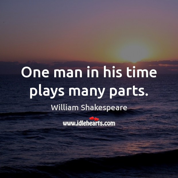 One man in his time plays many parts. William Shakespeare Picture Quote