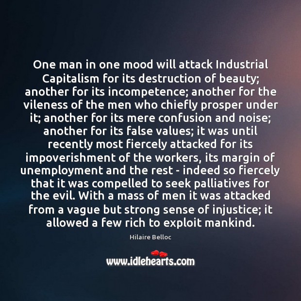 One man in one mood will attack Industrial Capitalism for its destruction Hilaire Belloc Picture Quote