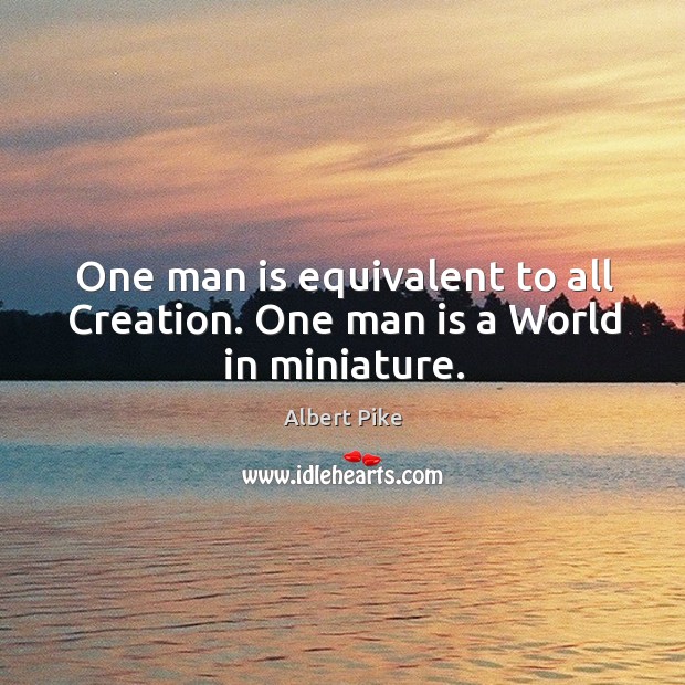 One man is equivalent to all creation. One man is a world in miniature. Albert Pike Picture Quote