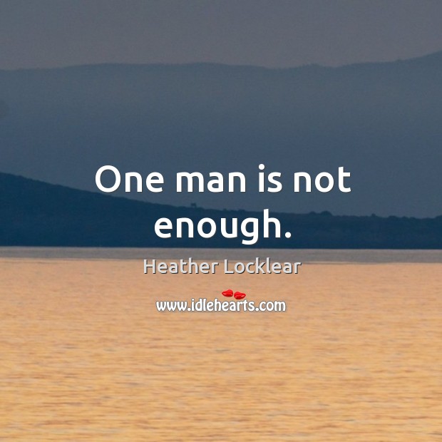 One man is not enough. Heather Locklear Picture Quote