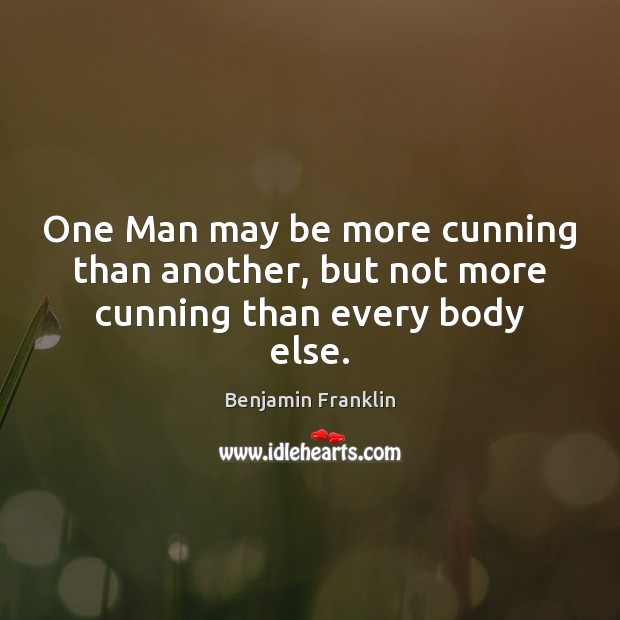 One Man may be more cunning than another, but not more cunning than every body else. Benjamin Franklin Picture Quote