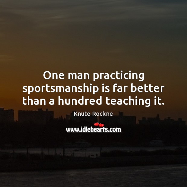 One man practicing sportsmanship is far better than a hundred teaching it. Knute Rockne Picture Quote
