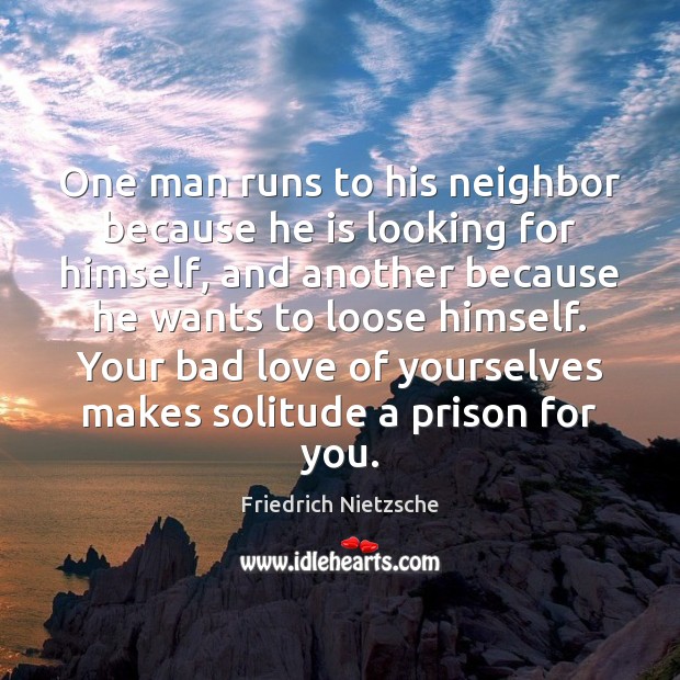 One man runs to his neighbor because he is looking for himself, Friedrich Nietzsche Picture Quote