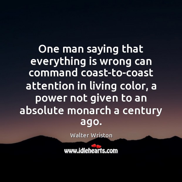 One man saying that everything is wrong can command coast-to-coast attention in Walter Wriston Picture Quote