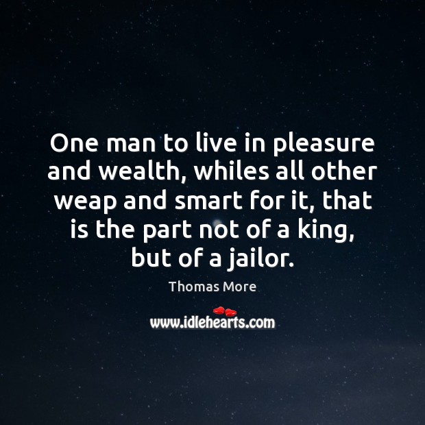 One man to live in pleasure and wealth, whiles all other weap Thomas More Picture Quote