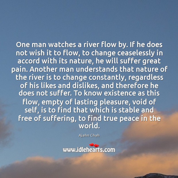 One man watches a river flow by. If he does not wish Ajahn Chah Picture Quote