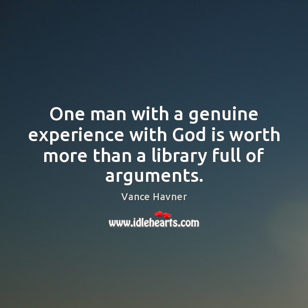 One man with a genuine experience with God is worth more than a library full of arguments. Vance Havner Picture Quote