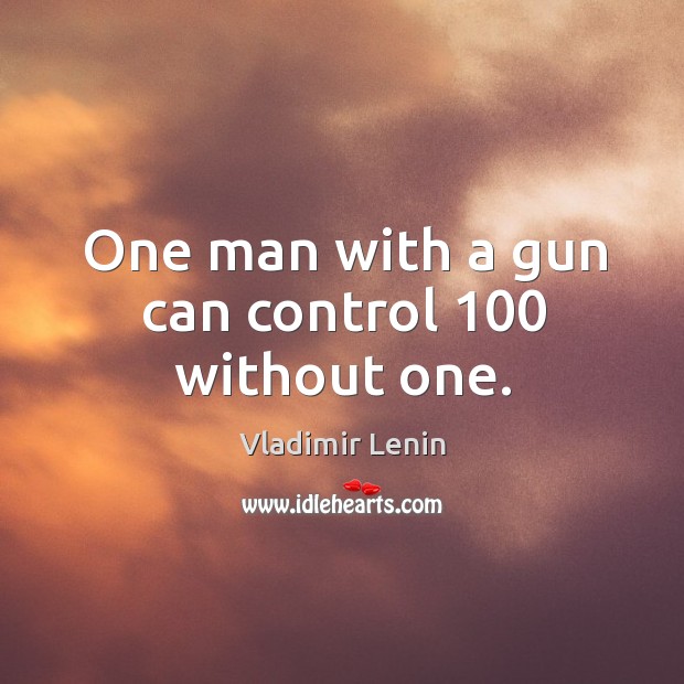 One man with a gun can control 100 without one. Vladimir Lenin Picture Quote