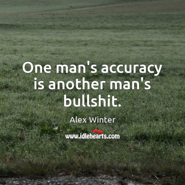 One man’s accuracy is another man’s bullshit. Alex Winter Picture Quote