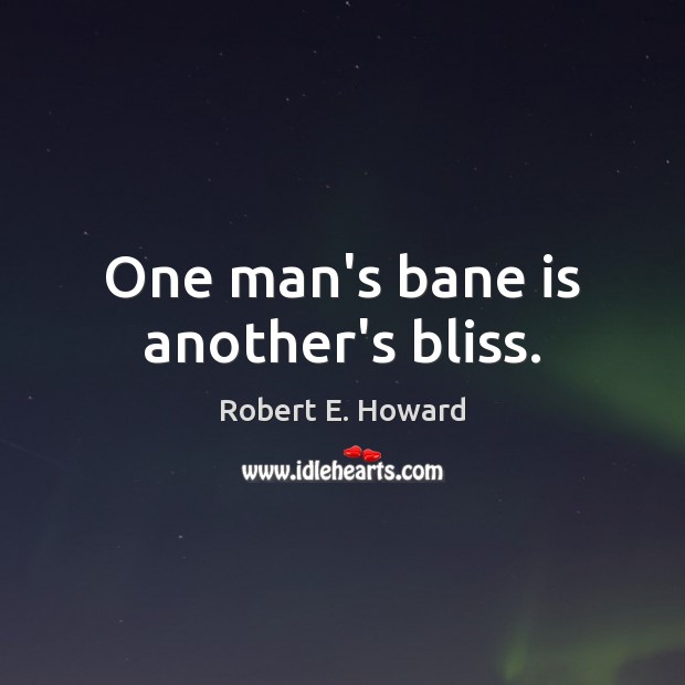 One man’s bane is another’s bliss. Robert E. Howard Picture Quote