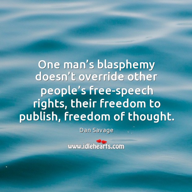 One man’s blasphemy doesn’t override other people’s free-speech rights, their freedom to publish, freedom of thought. Dan Savage Picture Quote